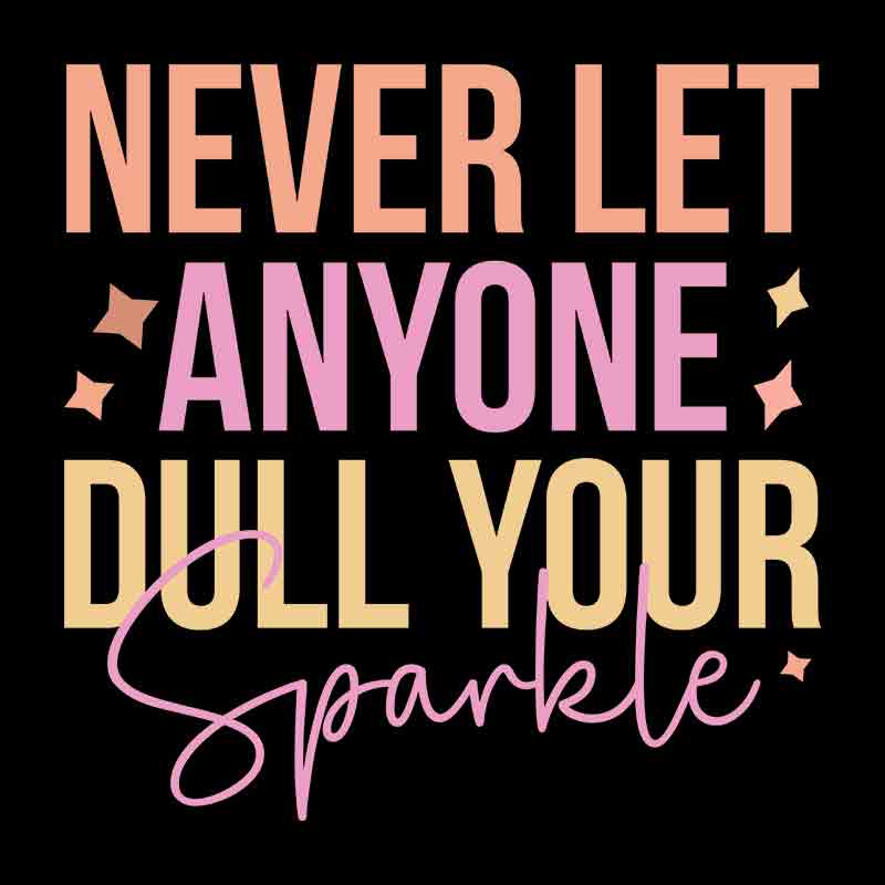 Never Let Anyone Dull Your Sparkle (DTF Transfer)