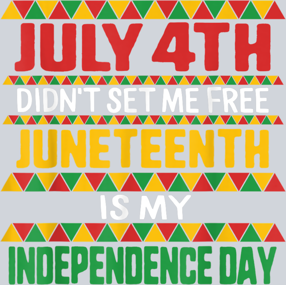 July 4th Didnt Set Me Free Juneteenth Is My Independence Day - STK03332