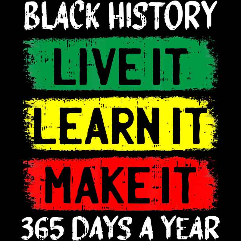 Black History Live It Learn It Make It 365 Days A Year (DTF Transfer)