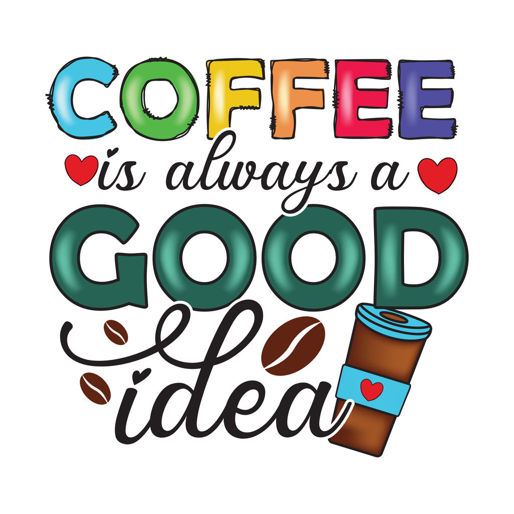 Coffee Is Always A Good Idea (DTF Transfer)