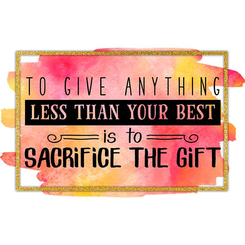 To Give Anything Less Than Your Best Is To Sacrifice The Gift (DTF Transfer)