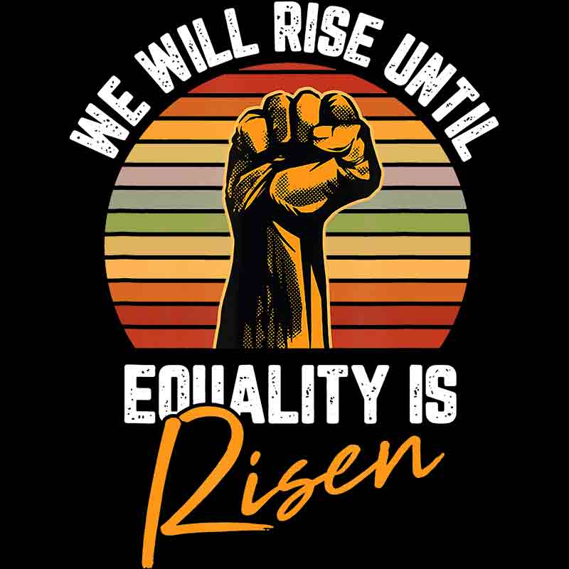 We Will Rise Until Equality Is Risen (DTF Transfer)