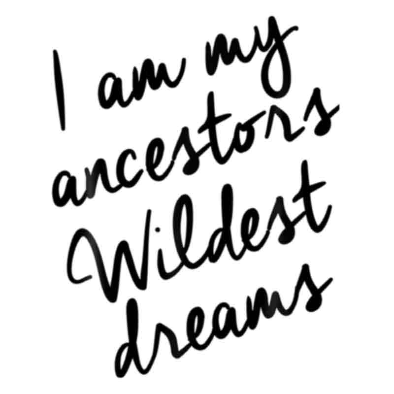 I Am My Ancestors Wildest Dreams (black) (DTF Transfer)