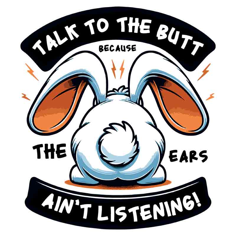 Talk To The Butt Cause The Ears Aint Listening  (DTF Transfer)