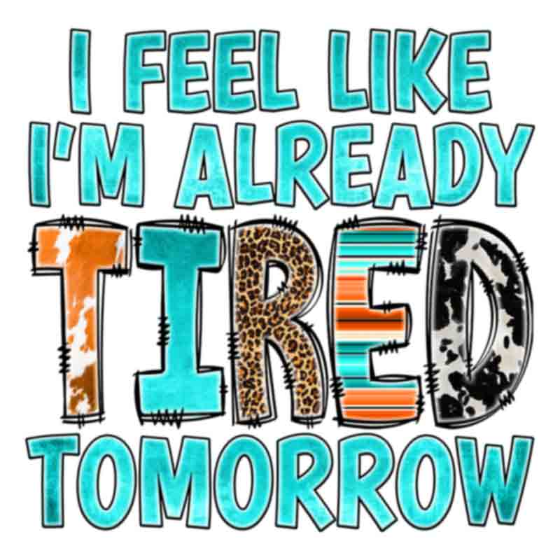 I Feel Like Im Already Tired Tomorrow (DTF Transfer)