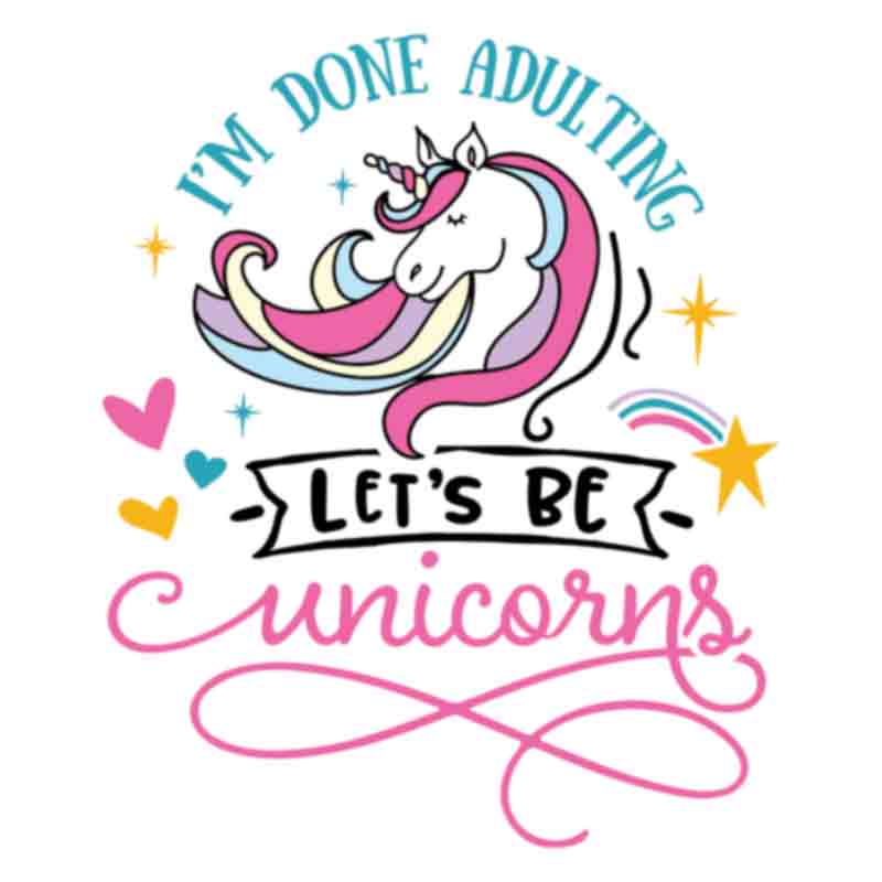 I'm Done Adulting Let's Be Unicorns (DTF Transfer)