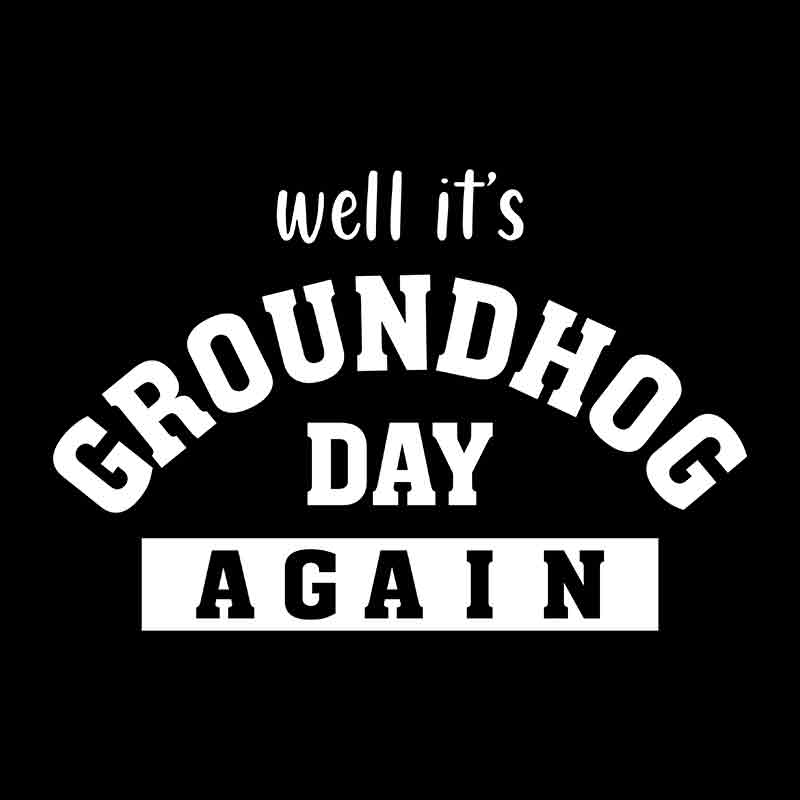 Well Its Groundhog Day AGAIN (DTF Transfer)