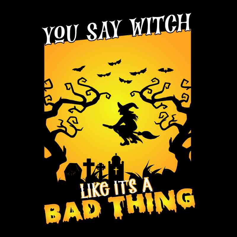 You Say Witch Like It's A Bad Thing  (DTF Transfer)