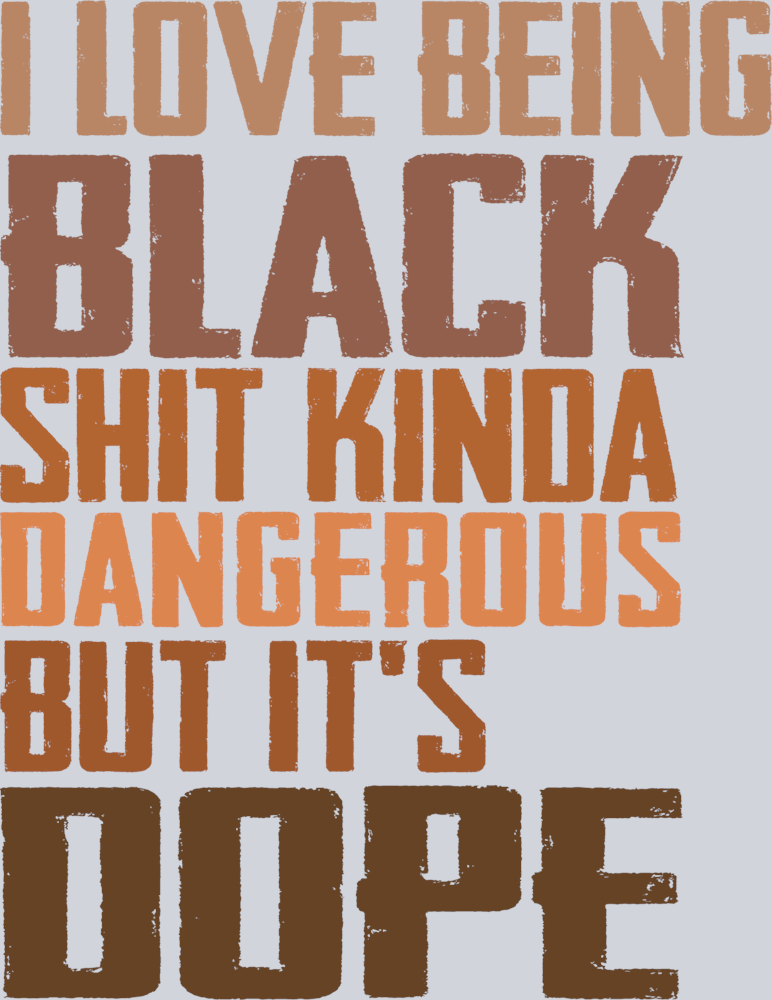 I Love Being Black Shit Kinda Dangerous But It's Dope - STK02958