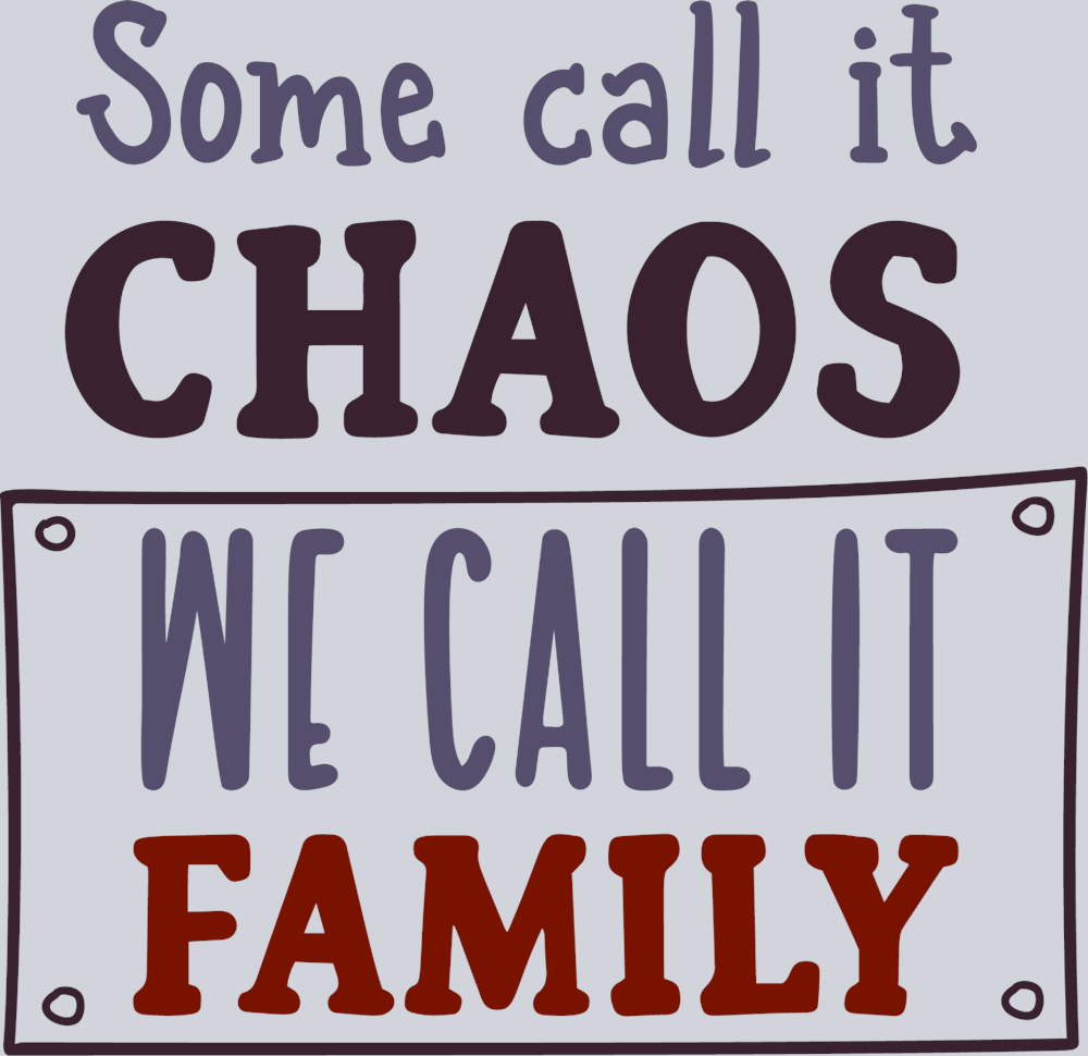 Some Call It Chaos We Call It Family - STK05606