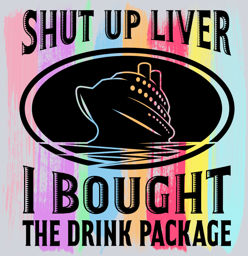 Shut Up Liver I Bought The Drink Package - STK05452