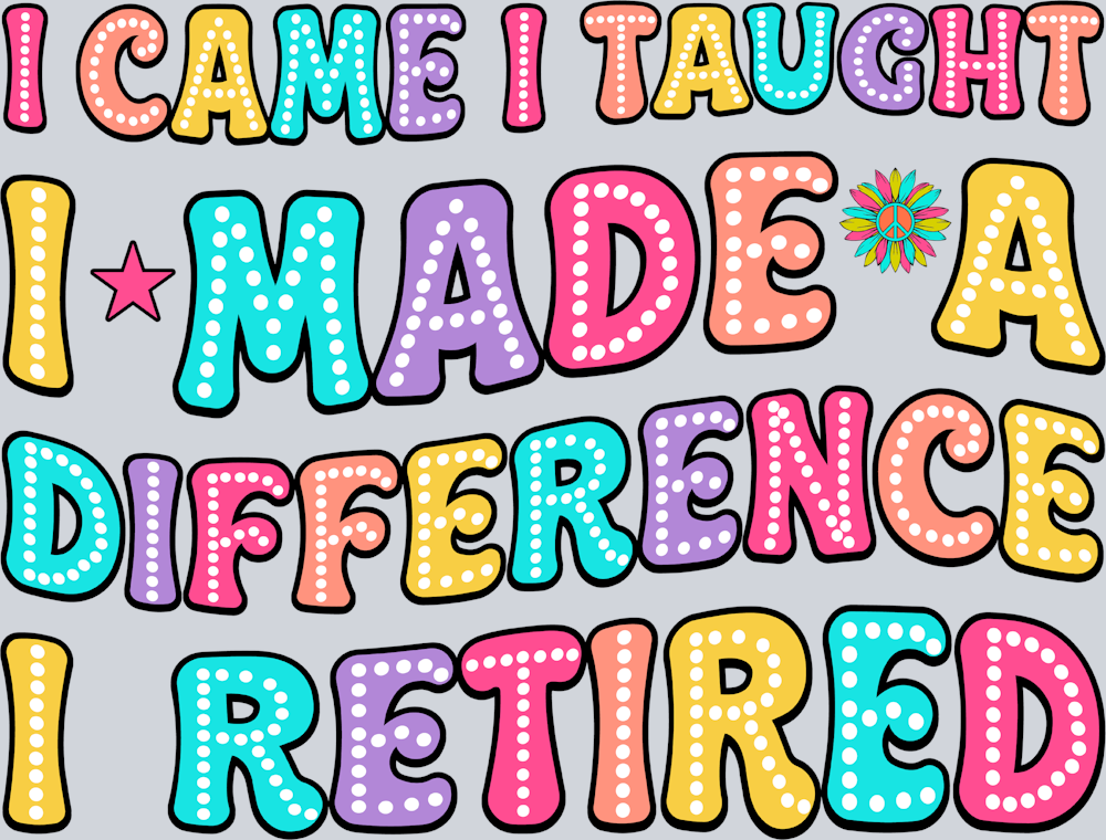 I Came I Taught I Made A Difference I Retired - STK02889
