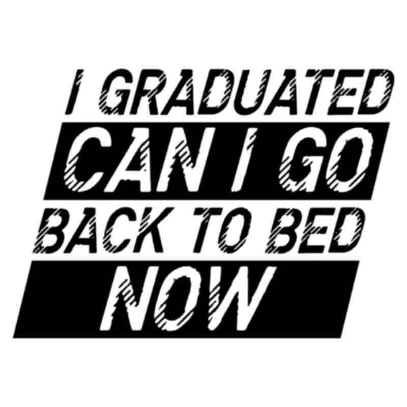 I Graduated Can I Go Back To Bed Now (Black) (DTF Transfer)