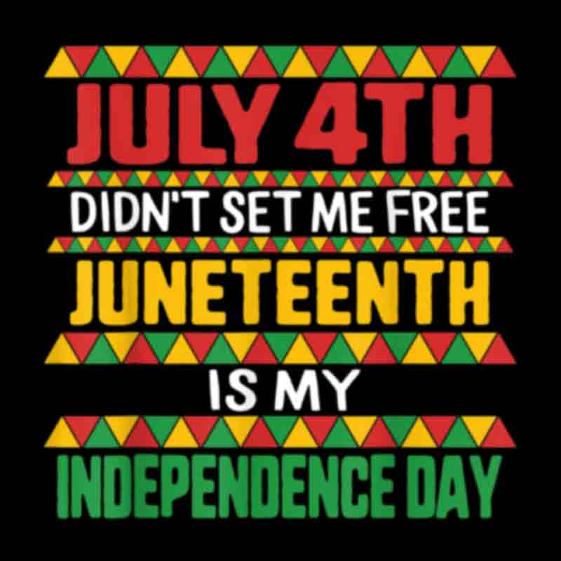 July 4th Didn't Set Me Free Juneteenth Is My Independence Day (DTF Transfer)