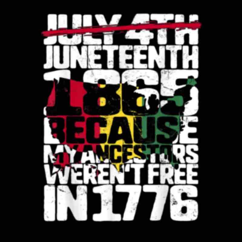 Juneteenth Because My Ancestors Weren't Free In 1776 America  (DTF Transfer)