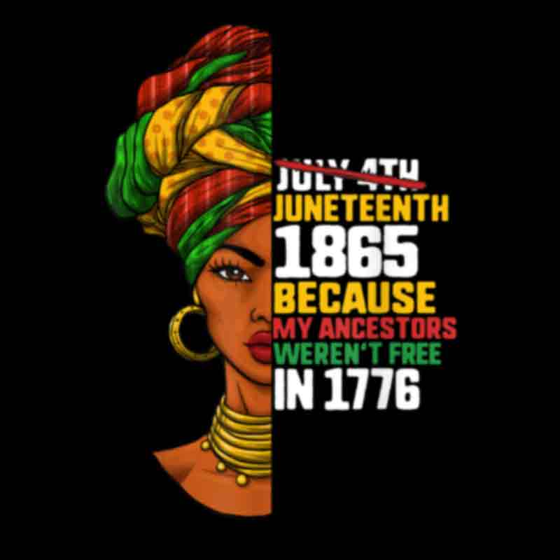 Juneteenth Because My Ancestors Weren't Free In 1776 Black Queen (DTF Transfer)