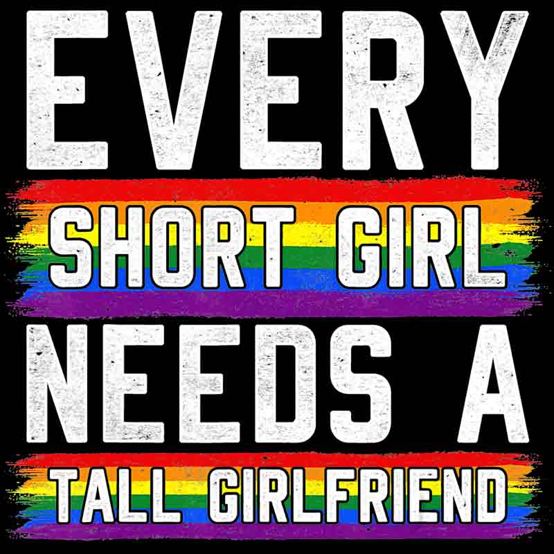 Every Short Girl Needs A Tall Girlfriend 16 (DTF Transfer)