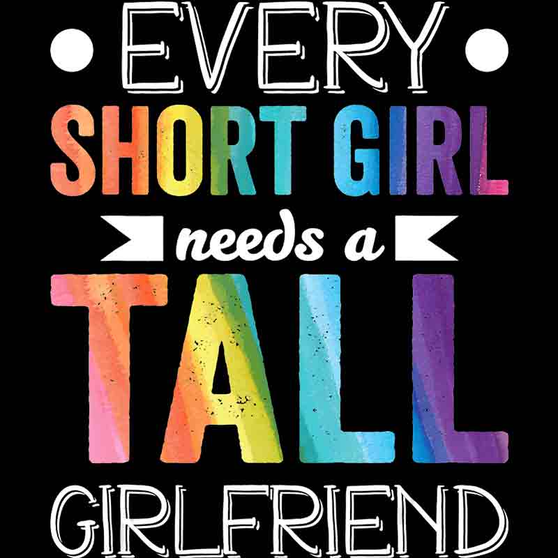 Every Short Girl Needs A Tall Girlfriend 17 (DTF Transfer)