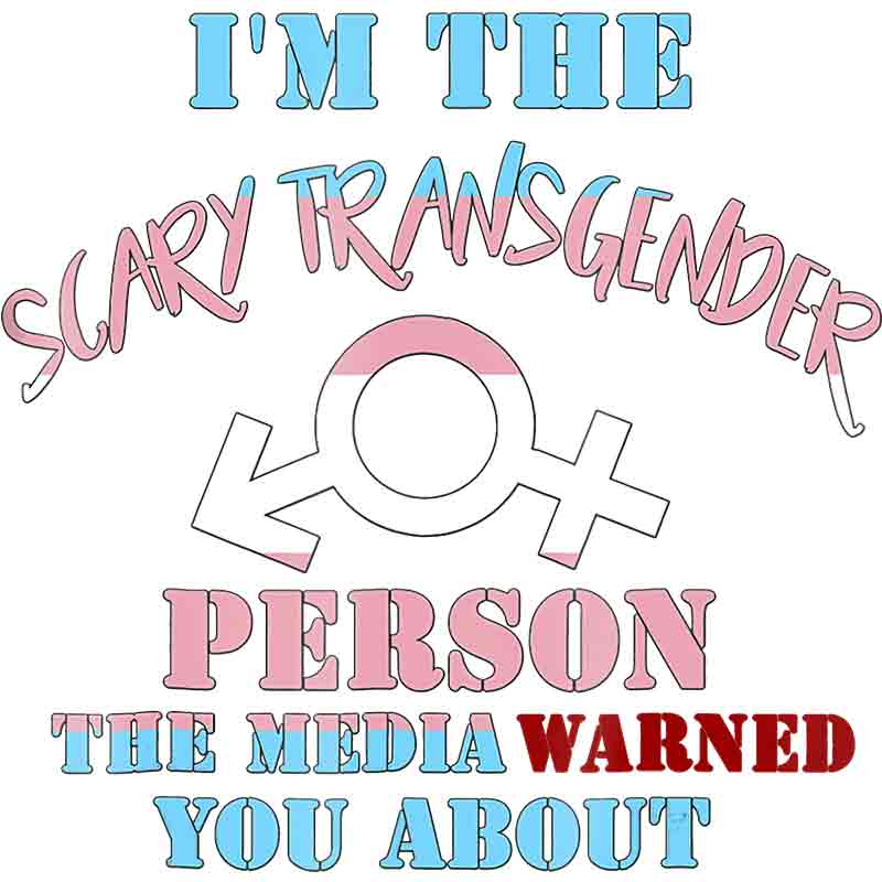 I'm The Scary Transgender Person The Media Warned You About 42 (DTF Transfer)