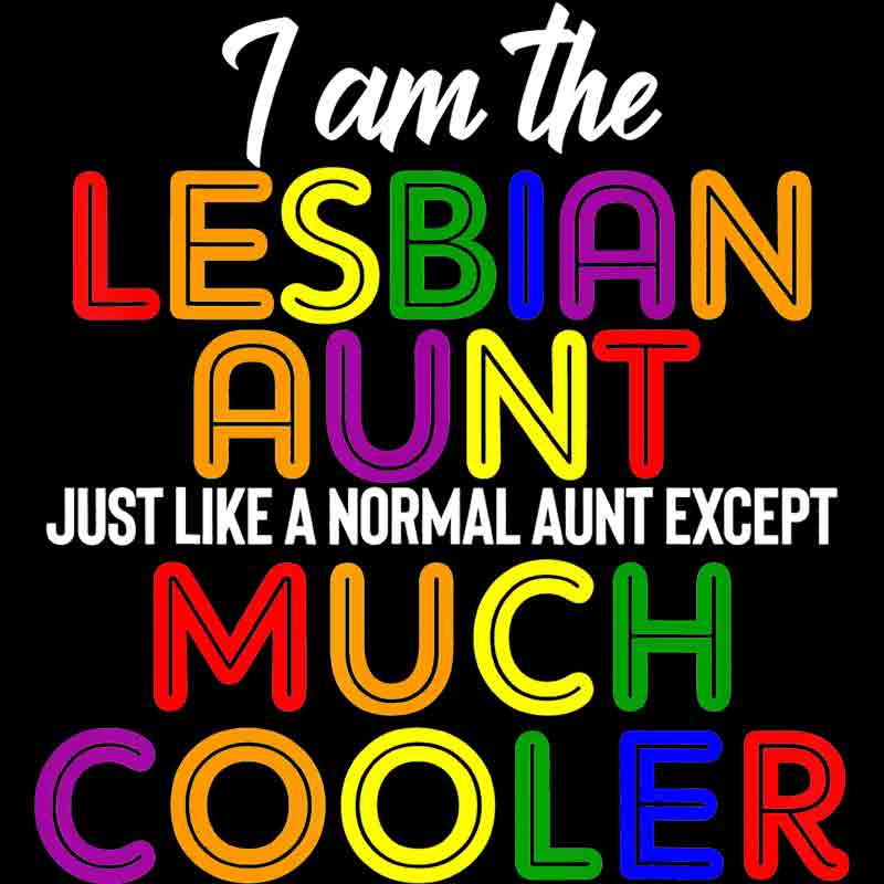 I Am The Lesbian Aunt Just Like A Normal Aunt Except Much Cooler 540 DTF Transfer)