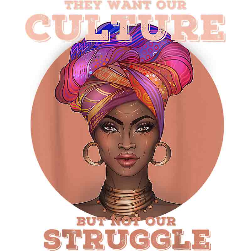 They want Our Culture But Not Our Struggle (DTF Transfer)