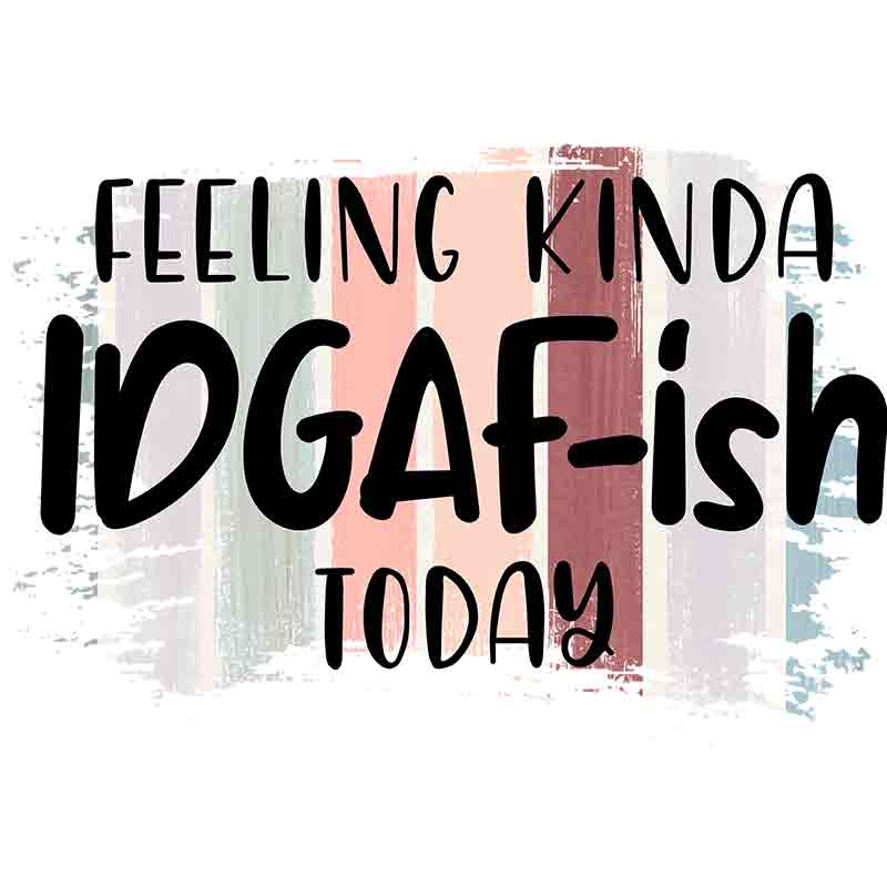 Feeling Kinda Idgaf (DTF Transfer)